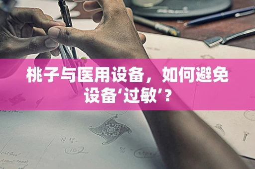 桃子与医用设备，如何避免设备‘过敏’？
