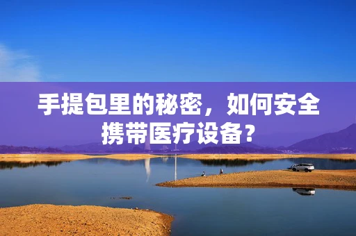 手提包里的秘密，如何安全携带医疗设备？