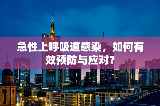 急性上呼吸道感染，如何有效预防与应对？