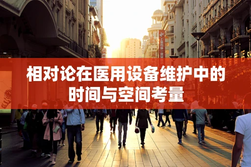 相对论在医用设备维护中的时间与空间考量