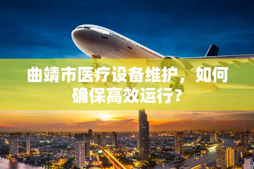 曲靖市医疗设备维护，如何确保高效运行？