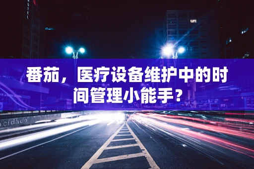番茄，医疗设备维护中的时间管理小能手？