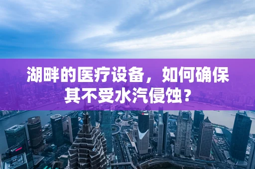 湖畔的医疗设备，如何确保其不受水汽侵蚀？