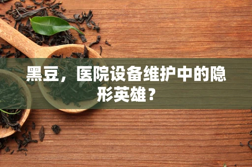 黑豆，医院设备维护中的隐形英雄？