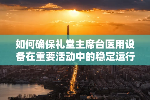 如何确保礼堂主席台医用设备在重要活动中的稳定运行？