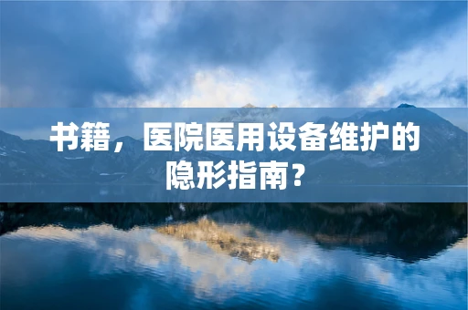 书籍，医院医用设备维护的隐形指南？