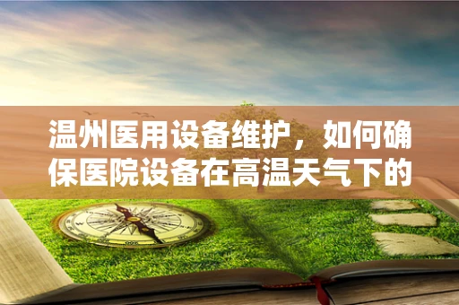 温州医用设备维护，如何确保医院设备在高温天气下的稳定运行？