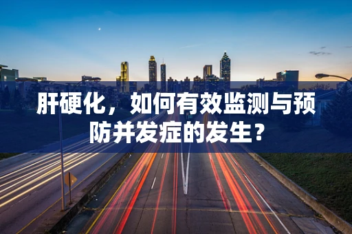 肝硬化，如何有效监测与预防并发症的发生？
