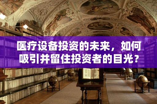 医疗设备投资的未来，如何吸引并留住投资者的目光？