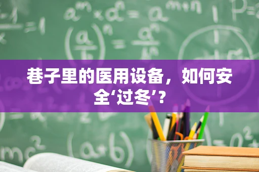 巷子里的医用设备，如何安全‘过冬’？