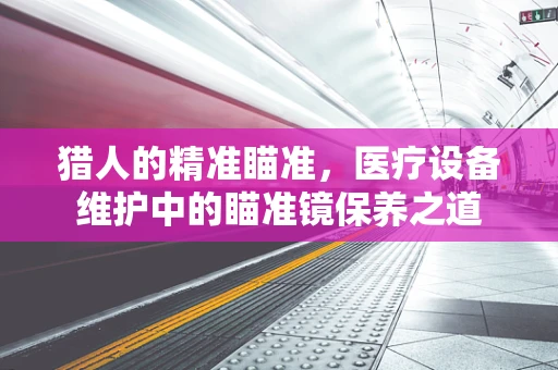 猎人的精准瞄准，医疗设备维护中的瞄准镜保养之道