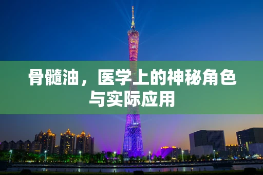 骨髓油，医学上的神秘角色与实际应用