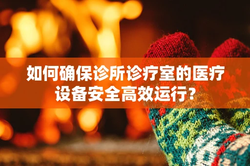 如何确保诊所诊疗室的医疗设备安全高效运行？