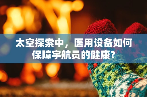 太空探索中，医用设备如何保障宇航员的健康？