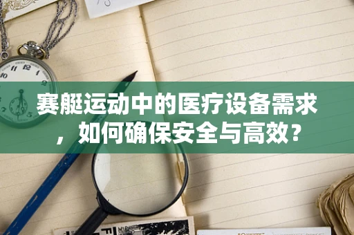 赛艇运动中的医疗设备需求，如何确保安全与高效？