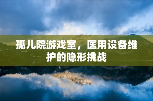 孤儿院游戏室，医用设备维护的隐形挑战