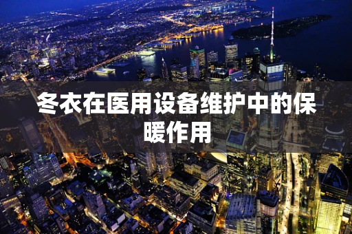 冬衣在医用设备维护中的保暖作用