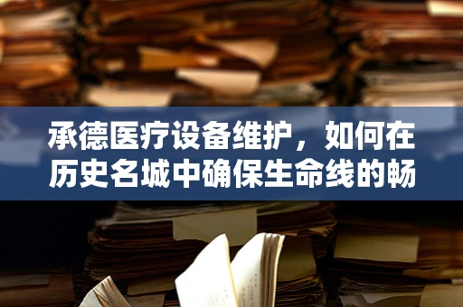 承德医疗设备维护，如何在历史名城中确保生命线的畅通？