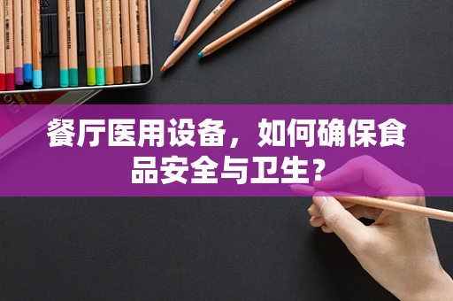 餐厅医用设备，如何确保食品安全与卫生？