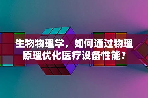 生物物理学，如何通过物理原理优化医疗设备性能？