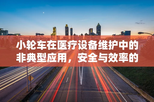 小轮车在医疗设备维护中的非典型应用，安全与效率的平衡
