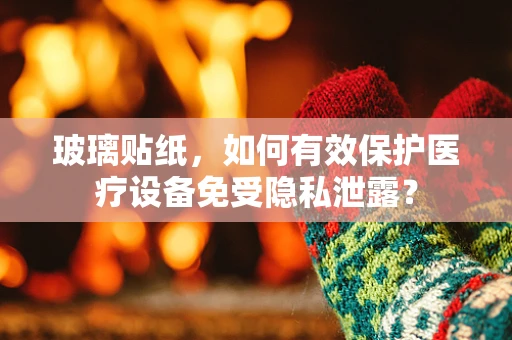 玻璃贴纸，如何有效保护医疗设备免受隐私泄露？