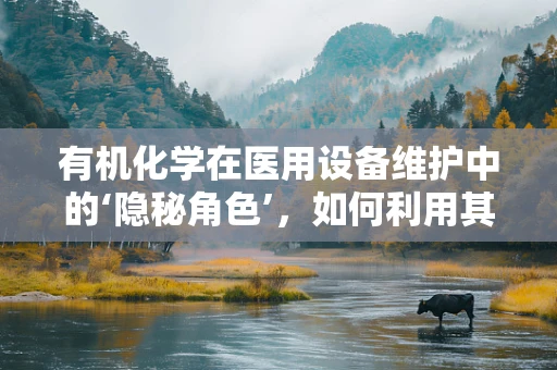 有机化学在医用设备维护中的‘隐秘角色’，如何利用其原理延长设备寿命？