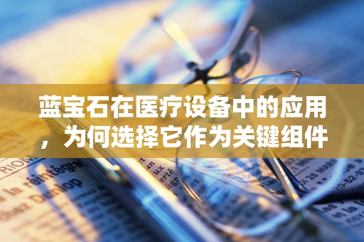 蓝宝石在医疗设备中的应用，为何选择它作为关键组件？