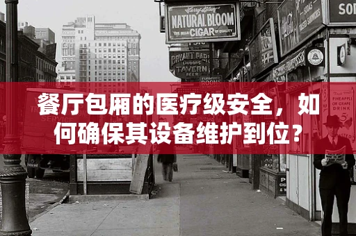 餐厅包厢的医疗级安全，如何确保其设备维护到位？