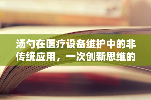 汤勺在医疗设备维护中的非传统应用，一次创新思维的实践