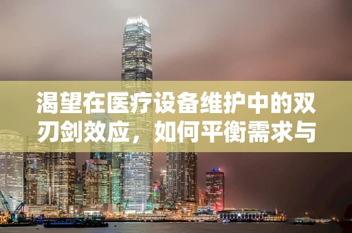 渴望在医疗设备维护中的双刃剑效应，如何平衡需求与效率？