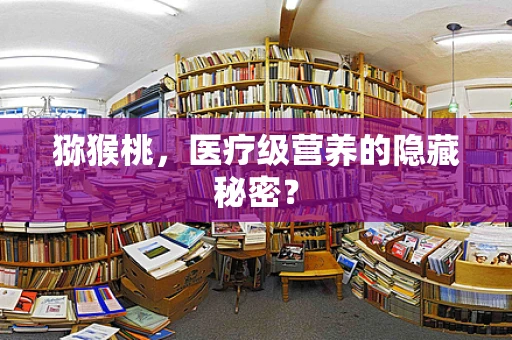 猕猴桃，医疗级营养的隐藏秘密？