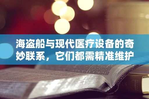 海盗船与现代医疗设备的奇妙联系，它们都需精准维护，方能远航