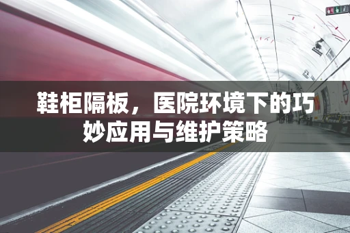 鞋柜隔板，医院环境下的巧妙应用与维护策略