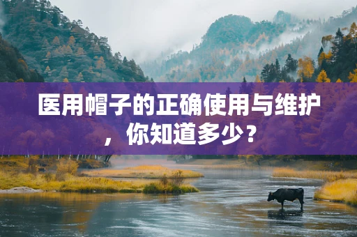医用帽子的正确使用与维护，你知道多少？