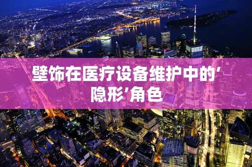 壁饰在医疗设备维护中的‘隐形’角色