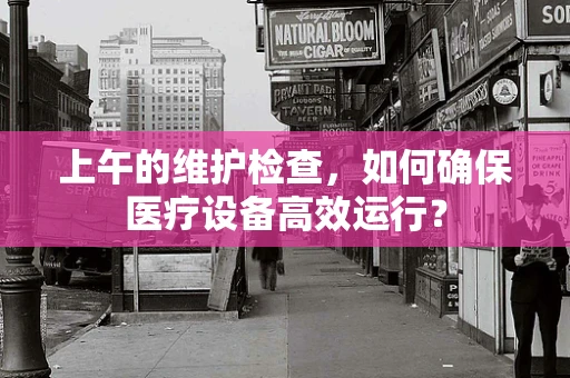 上午的维护检查，如何确保医疗设备高效运行？