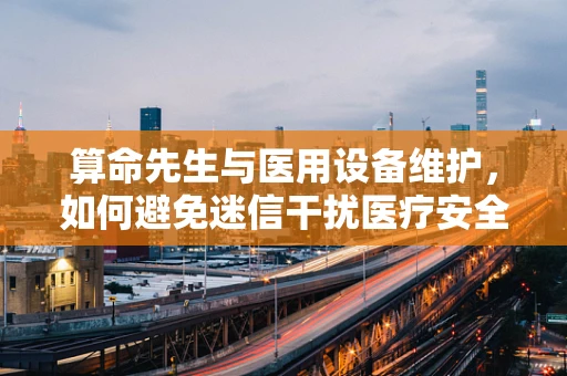 算命先生与医用设备维护，如何避免迷信干扰医疗安全？
