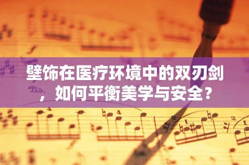 壁饰在医疗环境中的双刃剑，如何平衡美学与安全？
