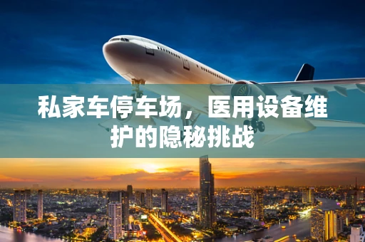 私家车停车场，医用设备维护的隐秘挑战