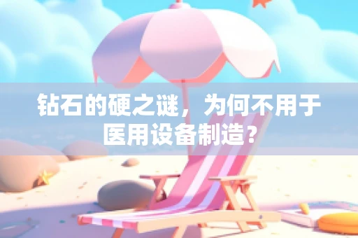 钻石的硬之谜，为何不用于医用设备制造？