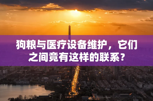 狗粮与医疗设备维护，它们之间竟有这样的联系？