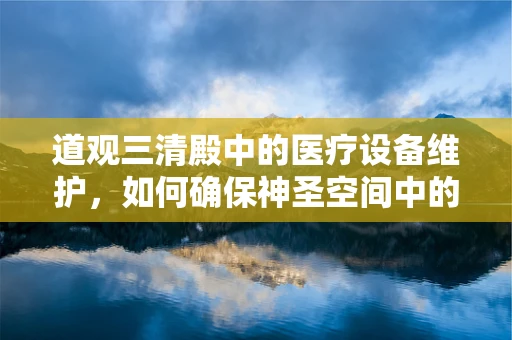 道观三清殿中的医疗设备维护，如何确保神圣空间中的科技设备安全？
