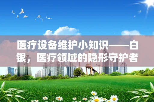 医疗设备维护小知识——白银，医疗领域的隐形守护者之谜？