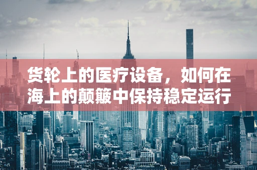 货轮上的医疗设备，如何在海上的颠簸中保持稳定运行？