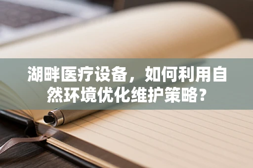 湖畔医疗设备，如何利用自然环境优化维护策略？