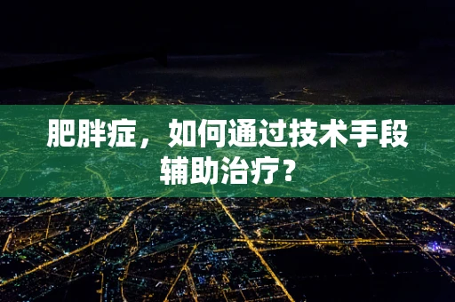 肥胖症，如何通过技术手段辅助治疗？