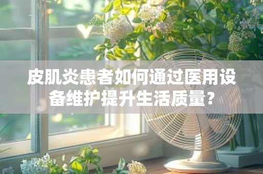 皮肌炎患者如何通过医用设备维护提升生活质量？