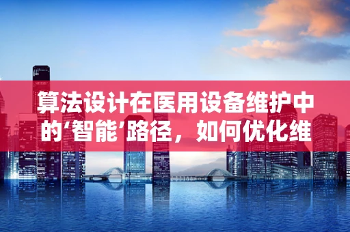 算法设计在医用设备维护中的‘智能’路径，如何优化维护策略？