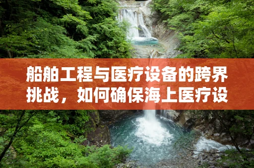 船舶工程与医疗设备的跨界挑战，如何确保海上医疗设施的稳定运行？